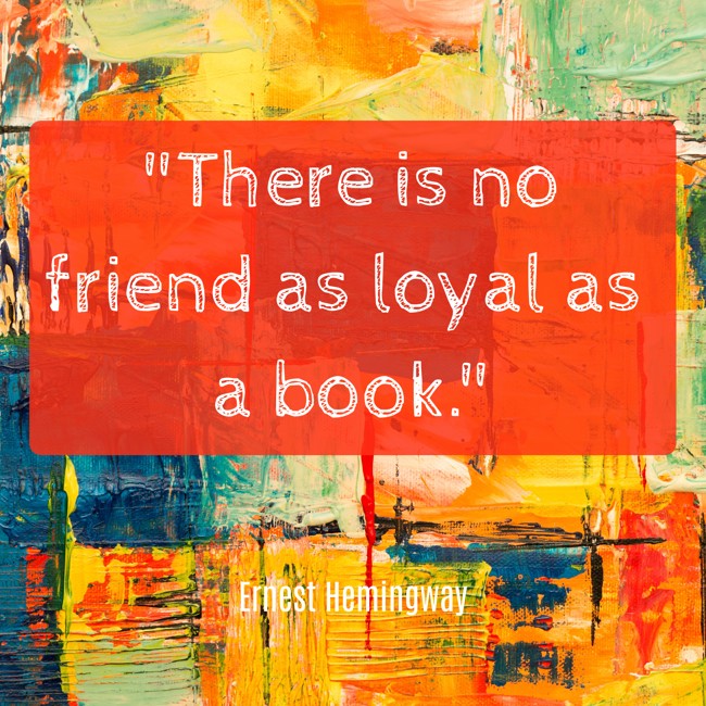 There is no friend as loyal as a book. - Ernest Hemingway