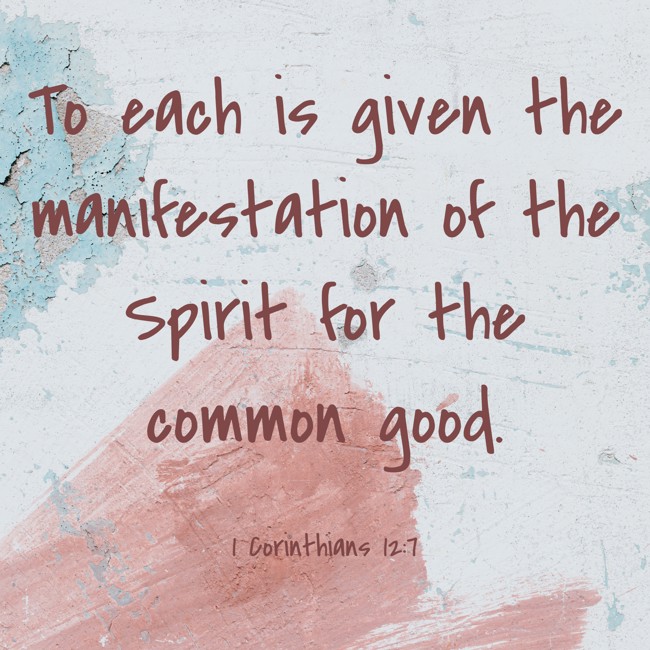 To each is given the manifestation of the Spirit for the common good. - 1 Corinthians 12:7