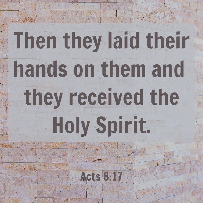 Then they laid their hands on them and they received the Holy Spirit. - Acts 8:17