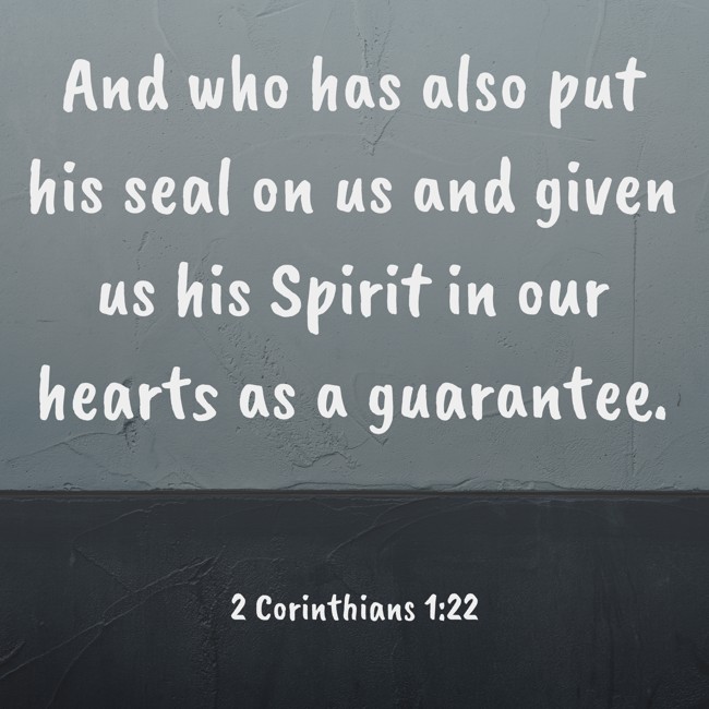 And who has also put his seal on us and given us his Spirit in our hearts as a guarantee. - 2 Corinthians 1:22