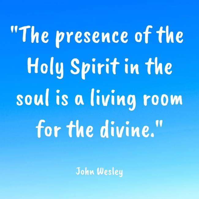 The presence of the Holy Spirit in the soul is a living room for the divine. - John Wesley