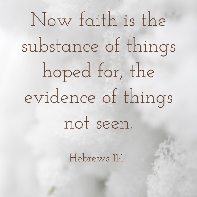 Now faith is the substance of things hoped for, the evidence of things not seen. - Hebrews 11:1