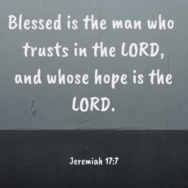 Blessed is the man who trusts in the LORD, and whose hope is the LORD. - Jeremiah 17:7