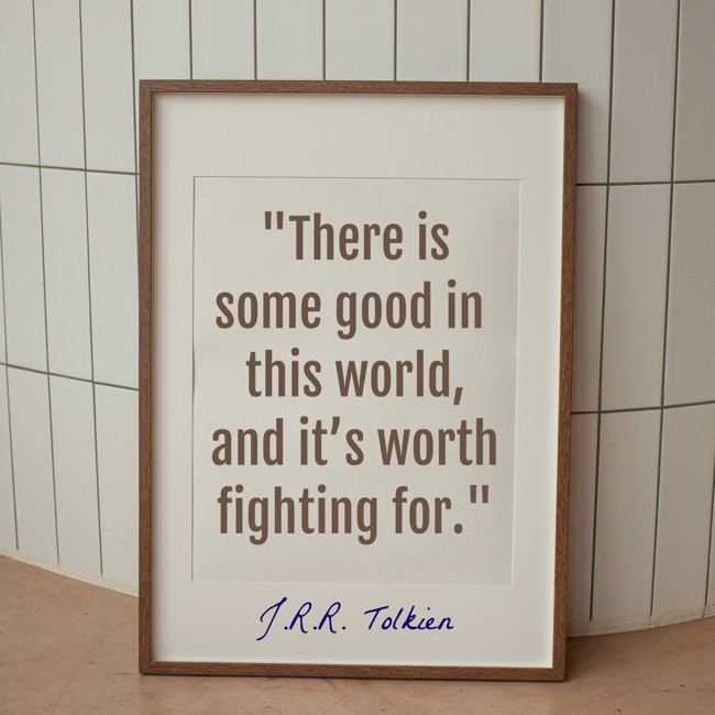 There is some good in this world, and it’s worth fighting for. - J.R.R. Tolkien