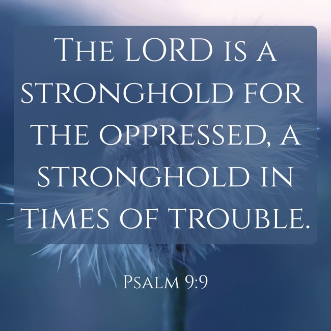 The LORD is a stronghold for the oppressed, a stronghold in times of trouble. - Psalm 9:9