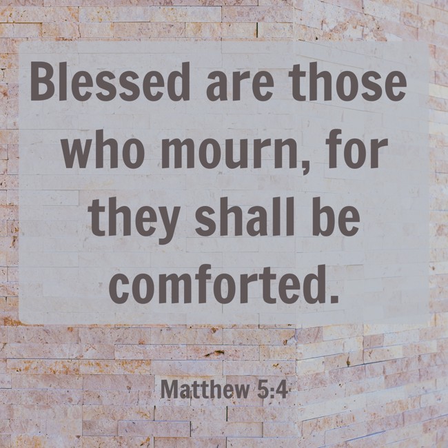 Blessed are those who mourn, for they shall be comforted. - Matthew 5:4