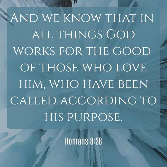 And we know that in all things God works for the good of those who love him, who have been called according to his purpose. - Romans 8:28