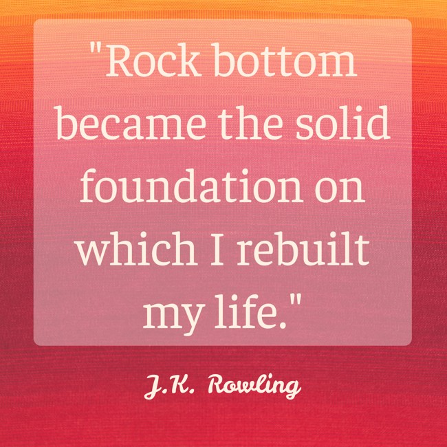 Rock bottom became the solid foundation on which I rebuilt my life. - J.K. Rowling