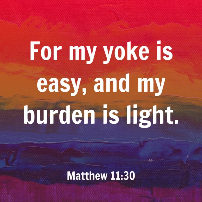 For my yoke is easy, and my burden is light. - Matthew 11:30