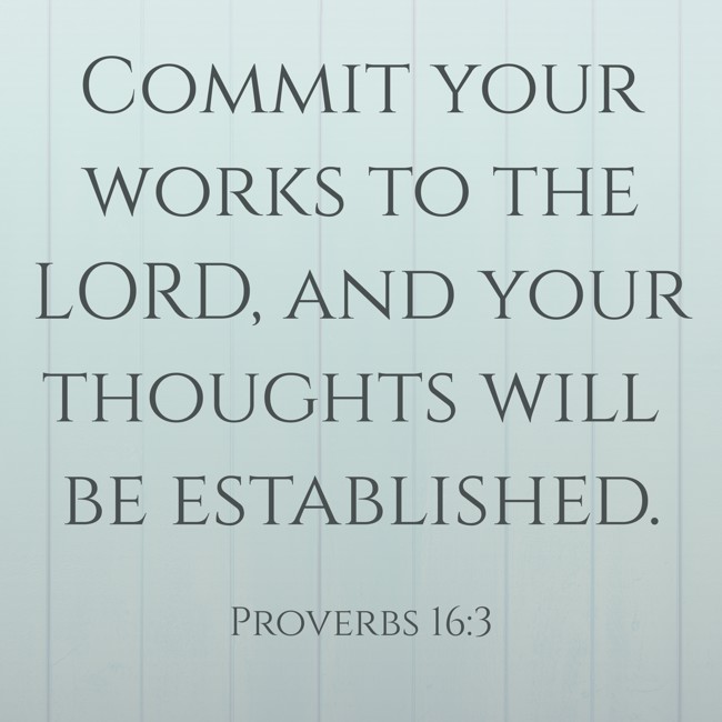Commit your works to the LORD, and your thoughts will be established. - Proverbs 16:3