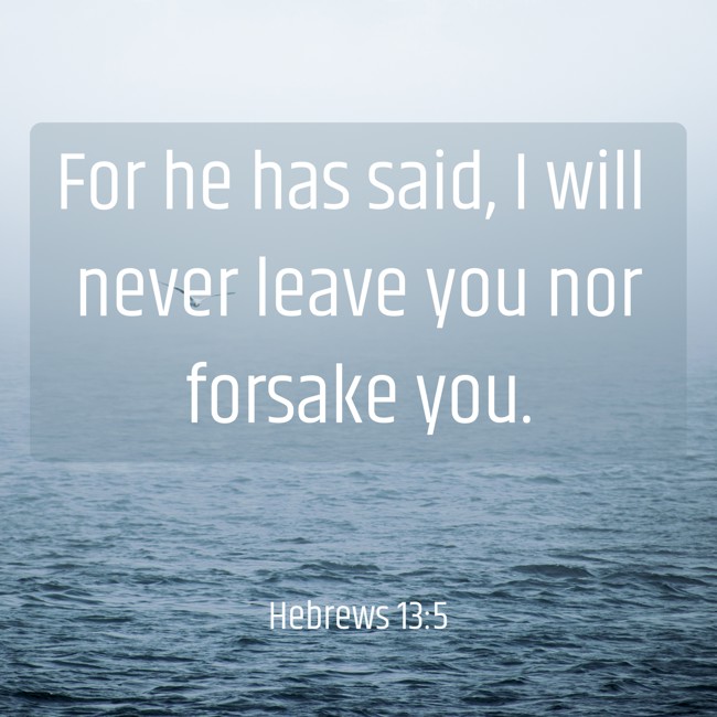For he has said, I will never leave you nor forsake you. - Hebrews 13:5