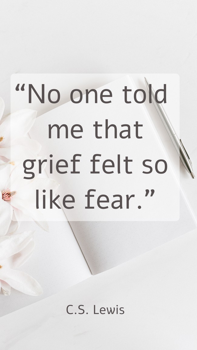 “No one told me that grief felt so like fear.” - C.S. Lewis