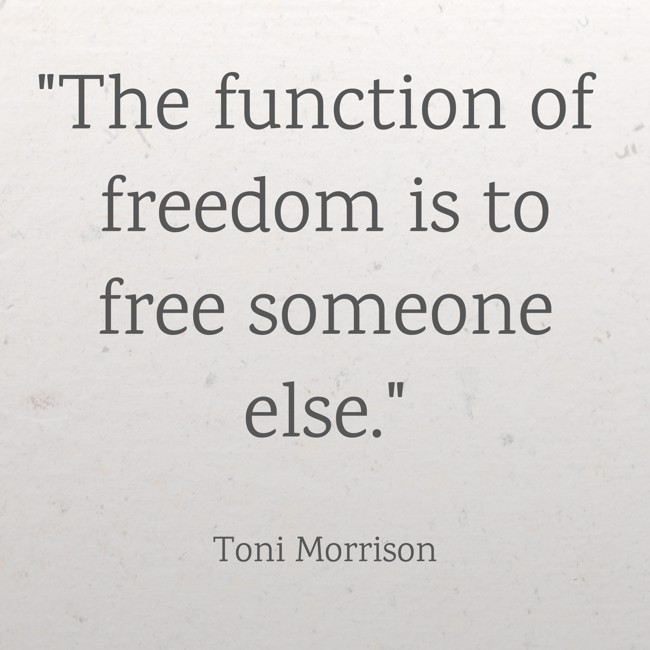 The function of freedom is to free someone else. - Toni Morrison