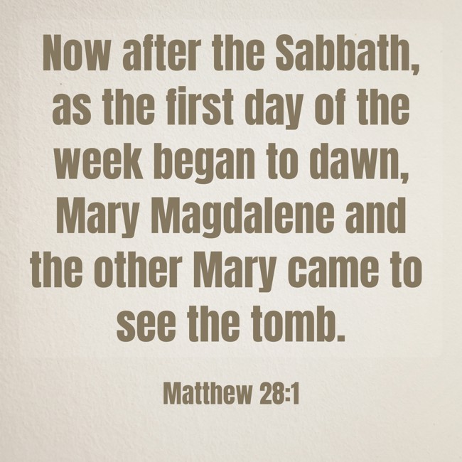 Now after the Sabbath, as the first day of the week began to dawn, Mary Magdalene and the other Mary came to see the tomb. - Matthew 28:1