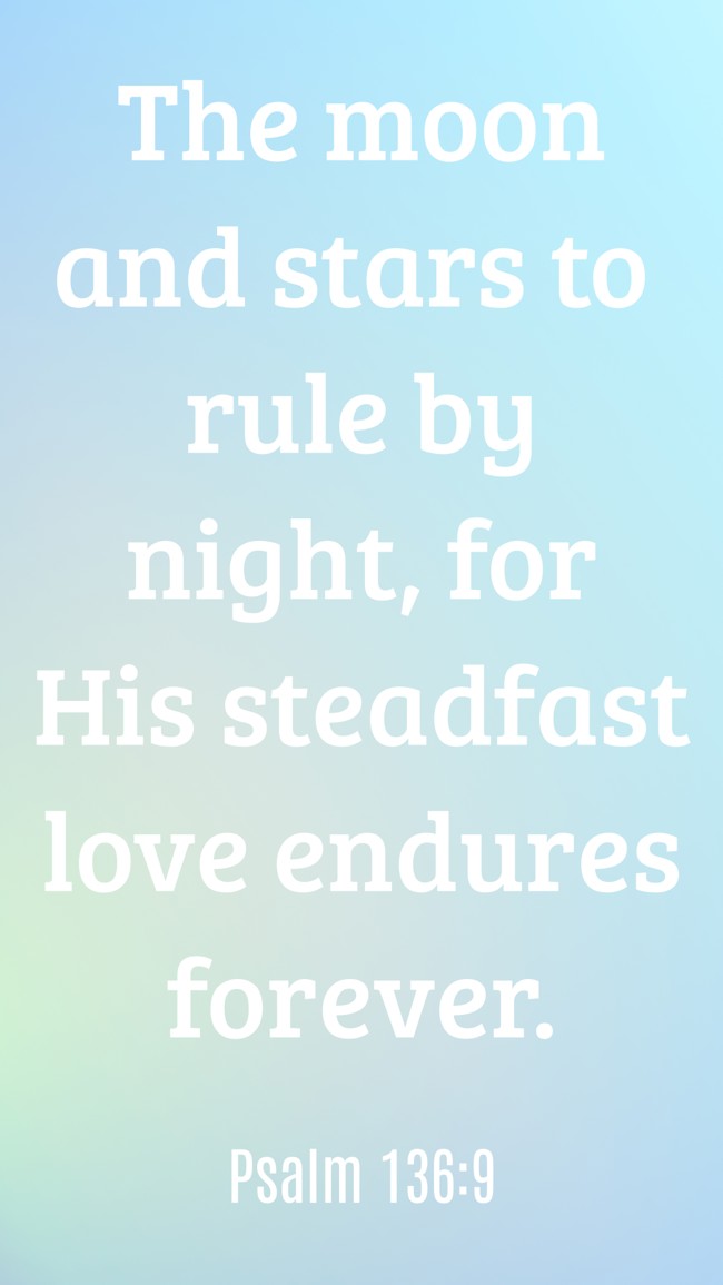 The moon and stars to rule by night, for His steadfast love endures forever. - Psalm 136:9
