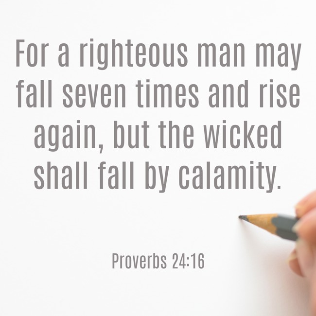 For a righteous man may fall seven times and rise again, but the wicked shall fall by calamity. - Proverbs 24:16