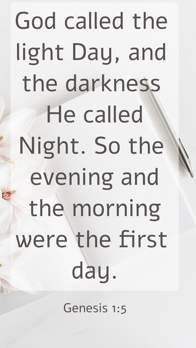 God called the light Day, and the darkness He called Night. So the evening and the morning were the first day. - Genesis 1:5
