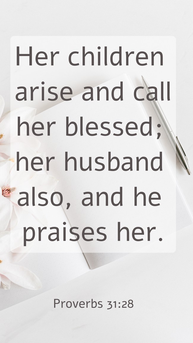 Her children arise and call her blessed; her husband also, and he praises her. - Proverbs 31:28