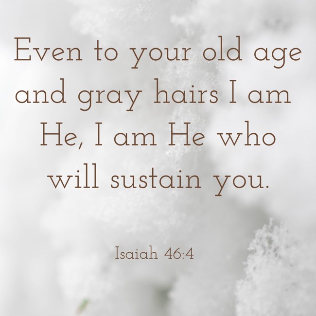 Even to your old age and gray hairs I am He, I am He who will sustain you. - Isaiah 46:4