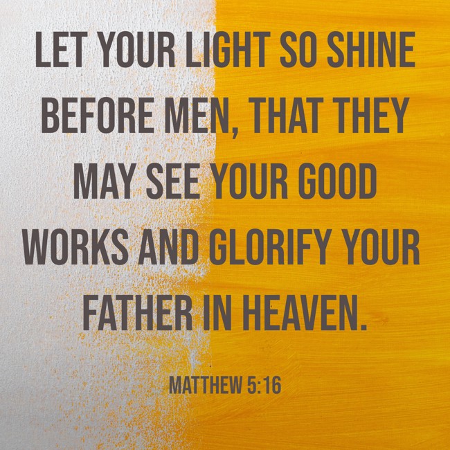 Let your light so shine before men, that they may see your good works and glorify your Father in heaven. - Matthew 5:16