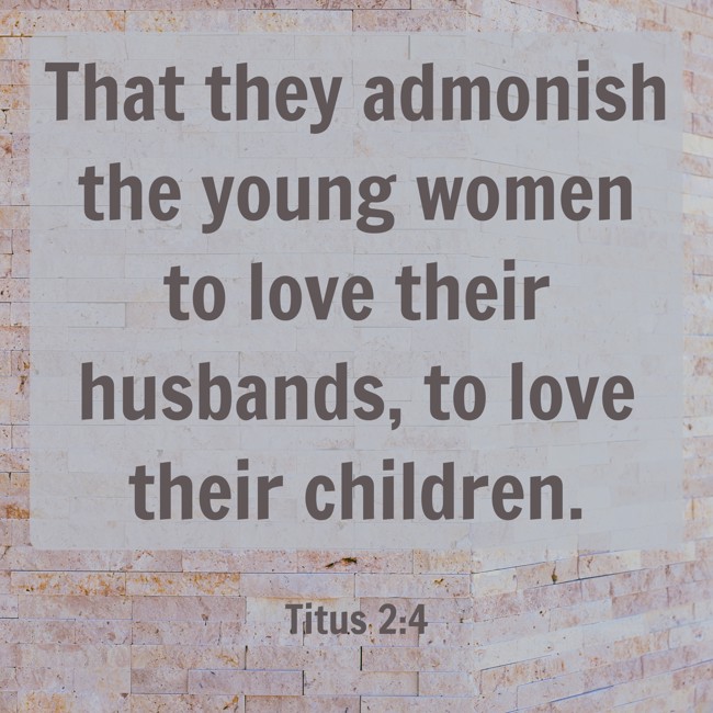 That they admonish the young women to love their husbands, to love their children. - Titus 2:4