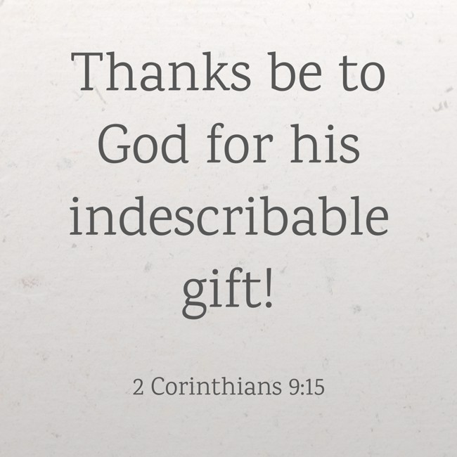 Thanks be to God for his indescribable gift! - 2 Corinthians 9:15