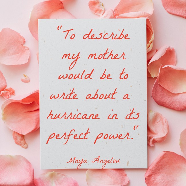 To describe my mother would be to write about a hurricane in its perfect power. - Maya Angelou