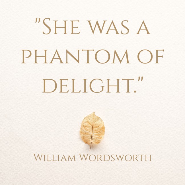 She was a phantom of delight. - William Wordsworth