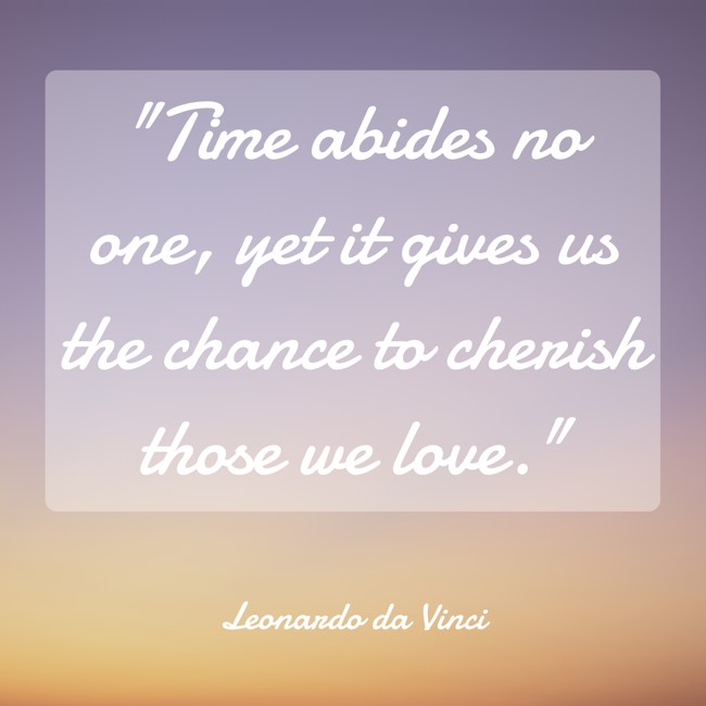 Time abides no one, yet it gives us the chance to cherish those we love. - Leonardo da Vinci