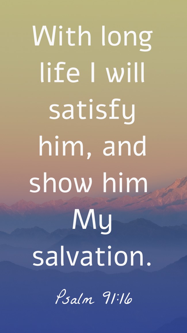 With long life I will satisfy him, and show him My salvation. - Psalm 91:16