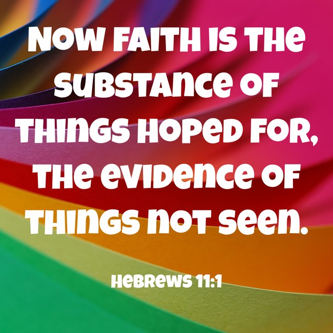  Now faith is the substance of things hoped for, the evidence of things not seen.   - Hebrews 11:1 