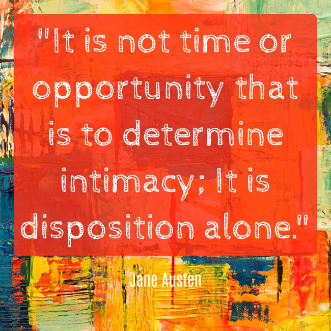 It is not time or opportunity that is to determine intimacy; It is disposition alone. - Jane Austen