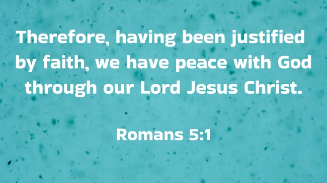  Therefore, having been justified by faith, we have peace with God through our Lord Jesus Christ.   - Romans 5:1 