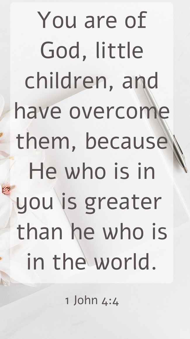  You are of God, little children, and have overcome them, because He who is in you is greater than he who is in the world.   - 1 John 4:4 