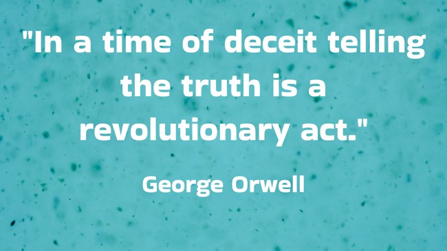  In a time of deceit telling the truth is a revolutionary act.   - George Orwell 