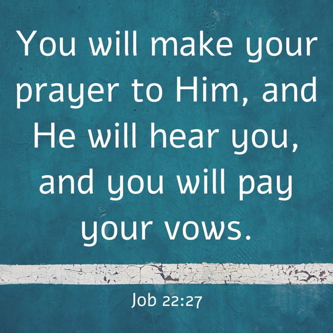 You will make your prayer to Him, and He will hear you, and you will pay your vows. - Job 22:27