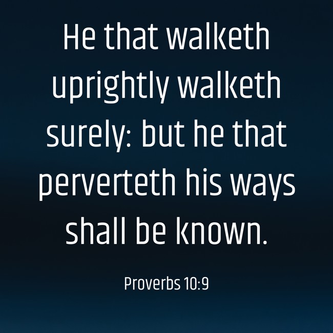 He that walketh uprightly walketh surely: but he that perverteth his ways shall be known. - Proverbs 10:9