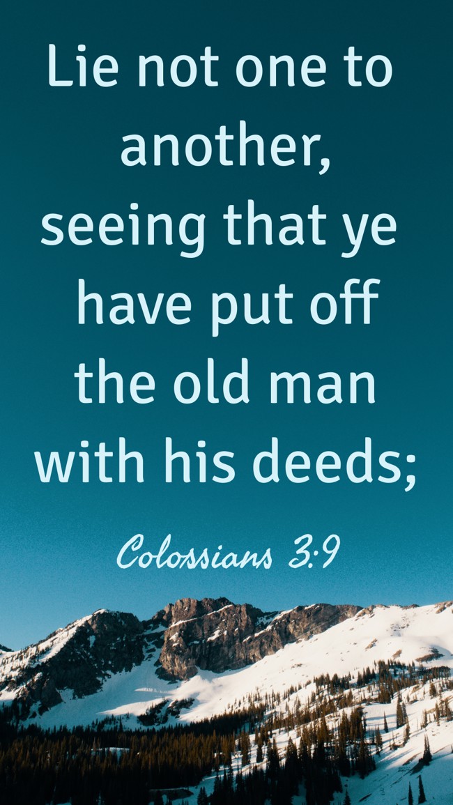 Lie not one to another, seeing that ye have put off the old man with his deeds; - Colossians 3:9