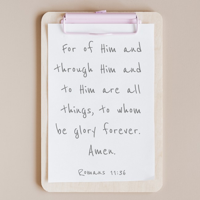 For of Him and through Him and to Him are all things, to whom be glory forever. Amen. - Romans 11:36