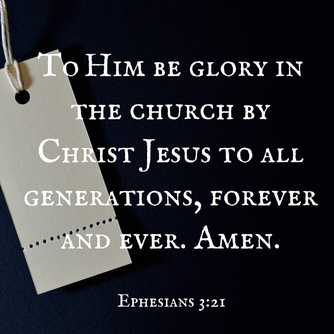 To Him be glory in the church by Christ Jesus to all generations, forever and ever. Amen. - Ephesians 3:21