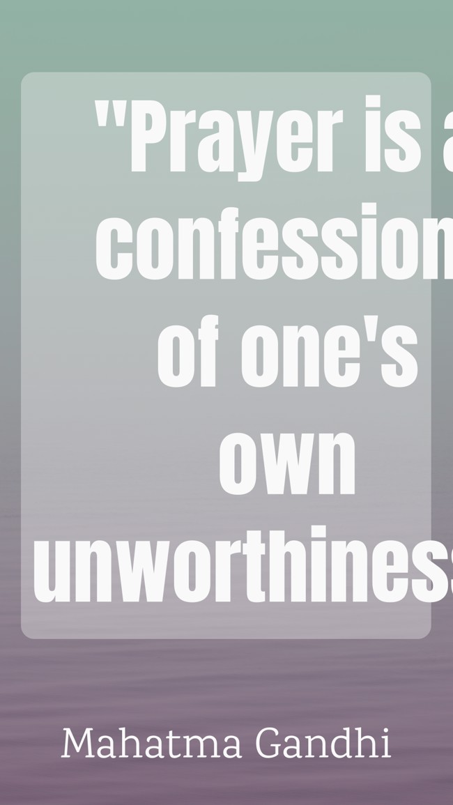 Prayer is a confession of one's own unworthiness. - Mahatma Gandhi