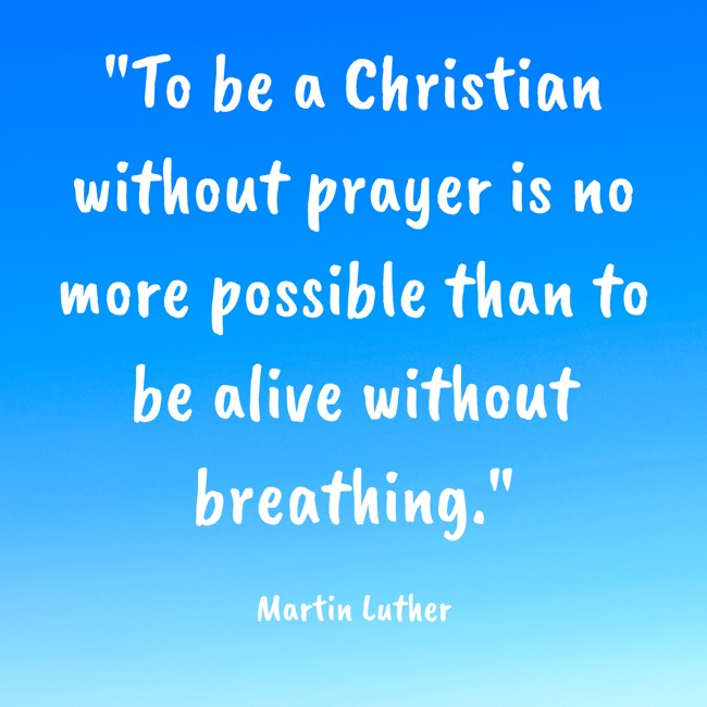 To be a Christian without prayer is no more possible than to be alive without breathing. - Martin Luther