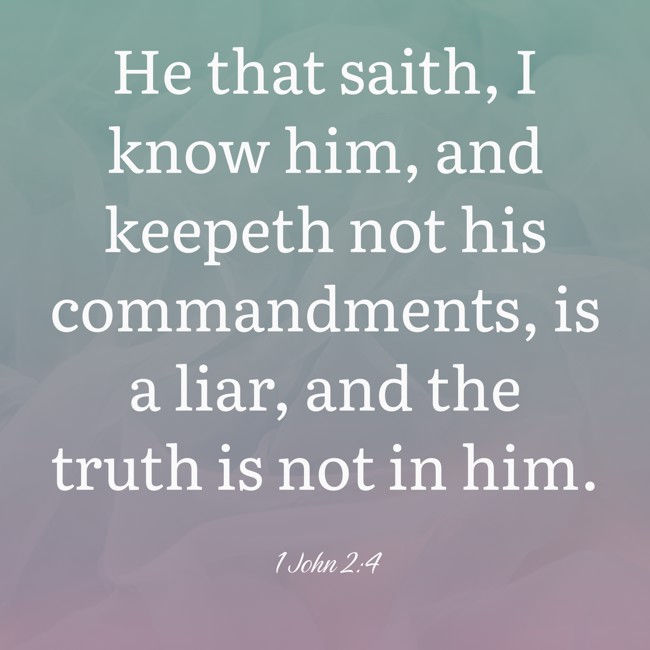 He that saith, I know him, and keepeth not his commandments, is a liar, and the truth is not in him. - 1 John 2:4