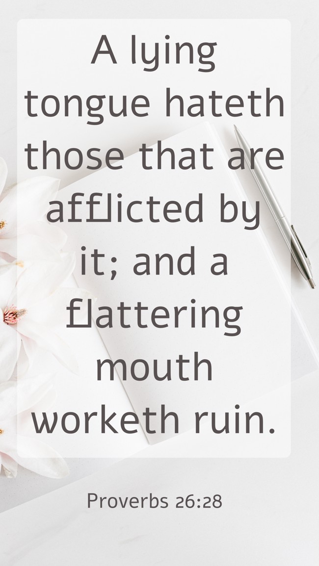 A lying tongue hateth those that are afflicted by it; and a flattering mouth worketh ruin. - Proverbs 26:28