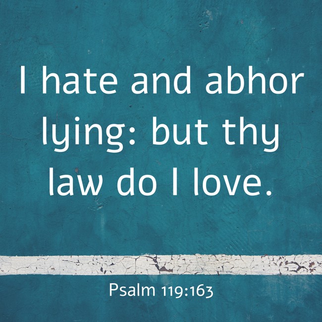 I hate and abhor lying: but thy law do I love. - Psalm 119:163