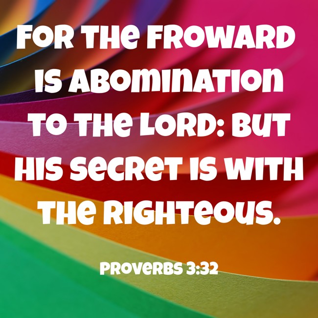 For the froward is abomination to the LORD: but his secret is with the righteous. - Proverbs 3:32