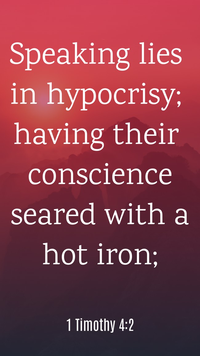Speaking lies in hypocrisy; having their conscience seared with a hot iron; - 1 Timothy 4:2