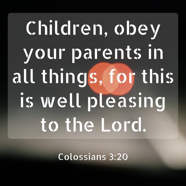 Children, obey your parents in all things, for this is well pleasing to the Lord. - Colossians 3:20
