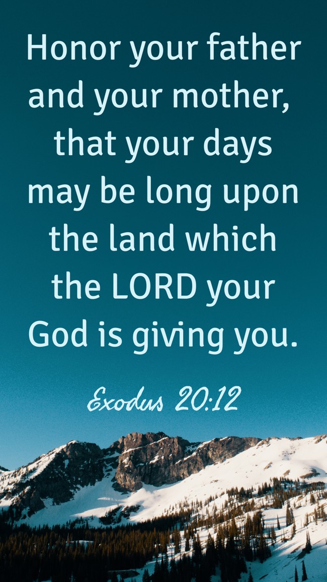 Honor your father and your mother, that your days may be long upon the land which the LORD your God is giving you. - Exodus 20:12