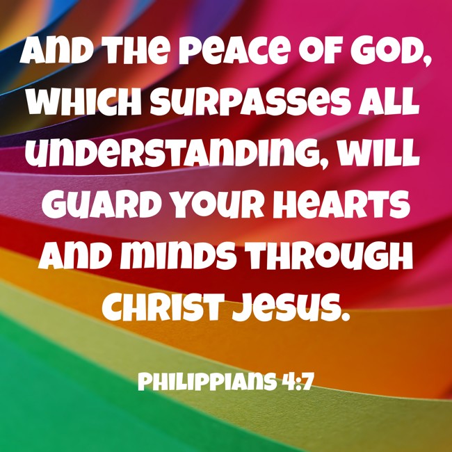 And the peace of God, which surpasses all understanding, will guard your hearts and minds through Christ Jesus. - Philippians 4:7